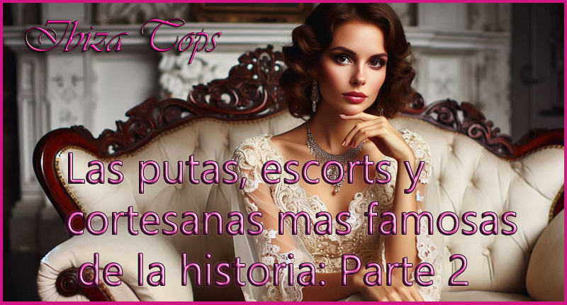 Las putas escorts y cortesanas mas famosas de la historia parte 2 IbizaToos Noviembre 2024 Portada